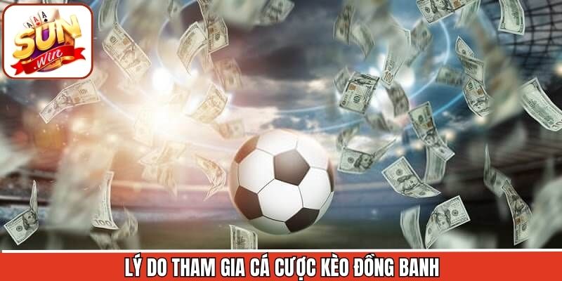 Ưu điểm hấp dẫn khi thành viên lựa chọn kèo đồng banh